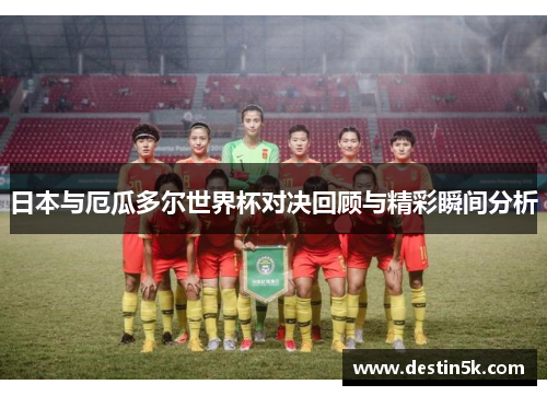 日本与厄瓜多尔世界杯对决回顾与精彩瞬间分析