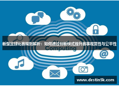 新型足球比赛规则解析：如何通过创新模式提升赛事观赏性与公平性